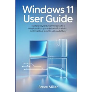 Miller, Steve Windows 11 User Guide: Master Every Feature of Windows 11: A Complete Step-by-Step Guide to Installation, Customization, Security, and Productivity Miller, Steve Windows 11 User Guide: Master Every Feature of Windows 11: A Complete Step-by-Step Guide to Installation, Customization, Security, and Productivity