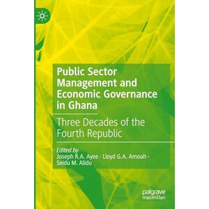 Public Sector Management and Economic Governance in Ghana: Three Decades of the Fourth Republic Public Sector Management and Economic Governance in Ghana: Three Decades of the Fourth Republic