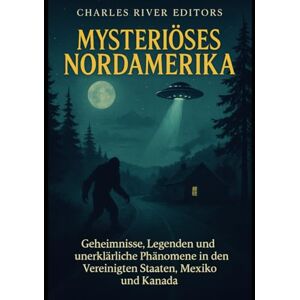 Charles River Editors Mysteriöses Nordamerika: Geheimnisse, Legenden und unerklärliche Phänomene in den Vereinigten Staaten, Mexiko und Kanada Charles River Editors Mysteriöses Nordamerika: Geheimnisse, Legenden und unerklärliche Phänomene in den Vereinigten Staaten, Mexiko und Kanada