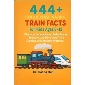 Hadi, Dr. Rabea 444+ Fun and Fascinating Train Facts for Kids Ages 8–12: Discover Locomotives, Bullet Trains, Subways, and More with Trivia, Quizzes, and Amazing Pictures! (Fun Facts For Kids 6-8) Hadi, Dr. Rabea 444+ Fun and Fascinating Train Facts for Kids Ages 8–12: Discover Locomotives, Bullet Trains, Subways, and More with Trivia, Quizzes, and Amazing Pictures! (Fun Facts For Kids 6-8)
