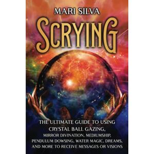 Silva Scrying: The Ultimate Guide to Using Crystal Ball Gazing, Mirror Divination, Mediumship, Pendulum Dowsing, Water Magic, Dreams, and More to Receive Messages or Visions (Psychic Mediumship) Silva Scrying: The Ultimate Guide to Using Crystal Ball Gazing, Mirror Divination, Mediumship, Pendulum Dowsing, Water Magic, Dreams, and More to Receive Messages or Visions (Psychic Mediumship)