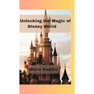 Reddin, Maria Unlocking the Magic of Disney World: The Ultimate Insider’s Guide to Walt Disney World Resort Reddin, Maria Unlocking the Magic of Disney World: The Ultimate Insider’s Guide to Walt Disney World Resort