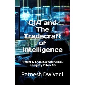 Dwivedi, Ratnesh CIA and The Tradecraft of Intelligence: (IRAN & POLICYMAKERS) Langley Files-15 Dwivedi, Ratnesh CIA and The Tradecraft of Intelligence: (IRAN & POLICYMAKERS) Langley Files-15