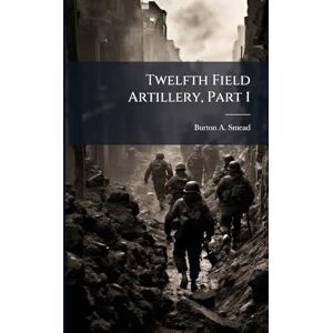 Smead, Burton A Twelfth Field Artillery, Part 1 Smead, Burton A Twelfth Field Artillery, Part 1