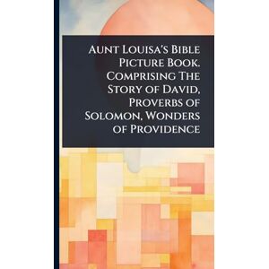 TBD Aunt Louisa's Bible Picture Book. Comprising The Story of David, Proverbs of Solomon, Wonders of Providence TBD Aunt Louisa's Bible Picture Book. Comprising The Story of David, Proverbs of Solomon, Wonders of Providence