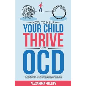 Philips How To Help Your Child Thrive With OCD: A Parent's All You Need To Know Guide To Help Children With Obsessive Compulsive Disorder Philips How To Help Your Child Thrive With OCD: A Parent's All You Need To Know Guide To Help Children With Obsessive Compulsive Disorder