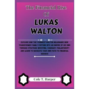 Harper, Cole T. The Financial Rise Of Lukas Walton: Explore How the Youngest Walton Billionaire Heir Transformed Family Fortune into an Empire of his Own through ... (The Financial Rise Of Billionaire Titans) Harper, Cole T. The Financial Rise Of Lukas Walton: Explore How the Youngest Walton Billionaire Heir Transformed Family Fortune into an Empire of his Own through ... (The Financial Rise Of Billionaire Titans)
