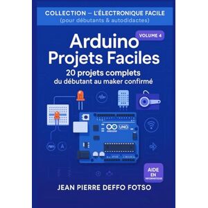 Deffo Fotso, Jean Pierre Arduino Projets Faciles : 20 projets complets du débutant au maker confirmé: COLLECTION — L’ÉLECTRONIQUE FACILE (pour débutants & autodidactes) Volume 4 Deffo Fotso, Jean Pierre Arduino Projets Faciles : 20 projets complets du débutant au maker confirmé: COLLECTION — L’ÉLECTRONIQUE FACILE (pour débutants & autodidactes) Volume 4