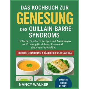 WALKER, NANCY DAS KOCHBUCH ZUR GENESUNG DES GUILLAIN-BARRÉ-SYNDROMS: Einfache, nahrhafte Rezepte und Anleitungen zur Erholung für sicheres Essen und täglichen Kraftaufbau WALKER, NANCY DAS KOCHBUCH ZUR GENESUNG DES GUILLAIN-BARRÉ-SYNDROMS: Einfache, nahrhafte Rezepte und Anleitungen zur Erholung für sicheres Essen und täglichen Kraftaufbau