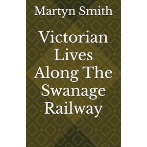 Smith Dorset, Mr Martyn William Victorian Lives Along The Swanage Railway Smith Dorset, Mr Martyn William Victorian Lives Along The Swanage Railway