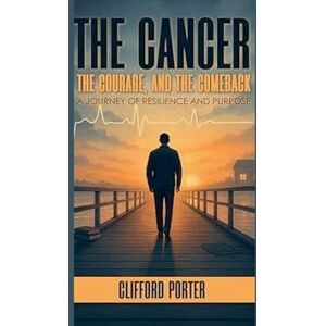 Porter, Clifford The Cancer, the Courage and the Comeback Porter, Clifford The Cancer, the Courage and the Comeback