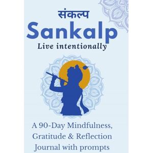 Niya Kannan Sankalp : Live Intentionally: A 90-Day Mindfulness, Gratitude & Reflection Journal with prompts: From Mind "Full" to Mindful : Guided Journal Prompts for Mindfulness, Gratitude & Reflection Niya Kannan Sankalp : Live Intentionally: A 90-Day Mindfulness, Gratitude & Reflection Journal with prompts: From Mind "Full" to Mindful : Guided Journal Prompts for Mindfulness, Gratitude & Reflection