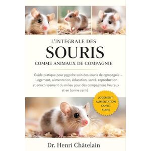 Châtelain, Dr. Henri L'INTÉGRALE DES SOURIS COMME ANIMAUX DE COMPAGNIE: Guide pratique pour prendre soin des souris de compagnie — Logement, alimentation, éducation, ... pour des compagnons heureux et en bonne santé Châtelain, Dr. Henri L'INTÉGRALE DES SOURIS COMME ANIMAUX DE COMPAGNIE: Guide pratique pour prendre soin des souris de compagnie — Logement, alimentation, éducation, ... pour des compagnons heureux et en bonne santé