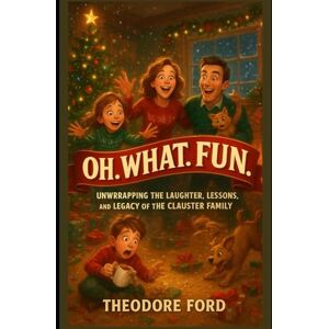 Ford, Theodore Oh. What. Fun. Movie Review: Unwrapping the Laughter, Lessons, and Legacy of the Clauster Family Ford, Theodore Oh. What. Fun. Movie Review: Unwrapping the Laughter, Lessons, and Legacy of the Clauster Family