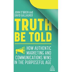 O'Brien, John Truth Be Told: How Authentic Marketing and Communications Wins in the Purposeful Age O'Brien, John Truth Be Told: How Authentic Marketing and Communications Wins in the Purposeful Age