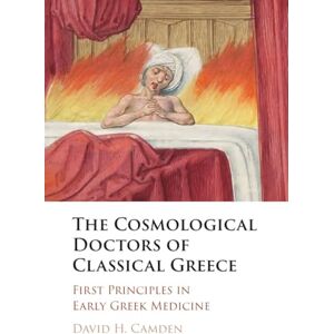 Camden, David H. The Cosmological Doctors of Classical Greece: First Principles in Early Greek Medicine Camden, David H. The Cosmological Doctors of Classical Greece: First Principles in Early Greek Medicine