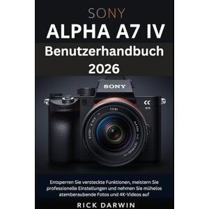 Darwin, Rick Sony Alpha A7 IV Benutzerhandbuch 2026: Entsperren Sie versteckte Funktionen, meistern Sie professionelle Einstellungen und nehmen Sie mühelos atemberaubende Fotos und 4K-Videos auf Darwin, Rick Sony Alpha A7 IV Benutzerhandbuch 2026: Entsperren Sie versteckte Funktionen, meistern Sie professionelle Einstellungen und nehmen Sie mühelos atemberaubende Fotos und 4K-Videos auf