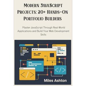 Ashton Modern JavaScript Projects: 20+ Hands-On Portfolio Builders: Master JavaScript Through Real-World Applications and Build Your Web Development Skills Ashton Modern JavaScript Projects: 20+ Hands-On Portfolio Builders: Master JavaScript Through Real-World Applications and Build Your Web Development Skills