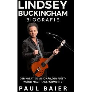 Baier, Paul Lindsey Buckingham Biografie: Der kreative Visionär, der Fleetwood Mac transformierte Baier, Paul Lindsey Buckingham Biografie: Der kreative Visionär, der Fleetwood Mac transformierte