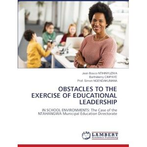 NTIHINYUZWA, Jean Bosco OBSTACLES TO THE EXERCISE OF EDUCATIONAL LEADERSHIP: IN SCHOOL ENVIRONMENTS: The Case of the NTAHANGWA Municipal Education Directorate NTIHINYUZWA, Jean Bosco OBSTACLES TO THE EXERCISE OF EDUCATIONAL LEADERSHIP: IN SCHOOL ENVIRONMENTS: The Case of the NTAHANGWA Municipal Education Directorate
