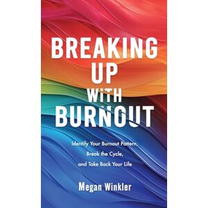 Winkler, Megan Breaking Up With Burnout: Identify Your Burnout Pattern, Break the Cycle, and Take Back Your Life Winkler, Megan Breaking Up With Burnout: Identify Your Burnout Pattern, Break the Cycle, and Take Back Your Life