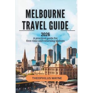 Wayne, Theophilus Melbourne Travel Gude 2026: A Practical Guide for First-Time and Returning Visitors Wayne, Theophilus Melbourne Travel Gude 2026: A Practical Guide for First-Time and Returning Visitors