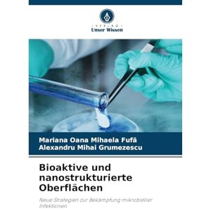 Fufă, Mariana Oana Mihaela Bioaktive und nanostrukturierte Oberflächen: Neue Strategien zur Bekämpfung mikrobieller Infektionen Fufă, Mariana Oana Mihaela Bioaktive und nanostrukturierte Oberflächen: Neue Strategien zur Bekämpfung mikrobieller Infektionen