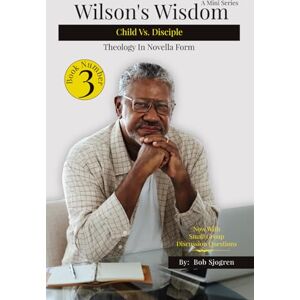 Sjogren, Bob Wilson's Wisdom Book 3: Child of God vs. Disciple of Christ: Theology In Novella Form (Wilson's Wisdom (A Mini Series): Theology in Novel Form) Sjogren, Bob Wilson's Wisdom Book 3: Child of God vs. Disciple of Christ: Theology In Novella Form (Wilson's Wisdom (A Mini Series): Theology in Novel Form)