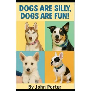 Porter, John Dogs are Silly, Dogs are Fun! Porter, John Dogs are Silly, Dogs are Fun!