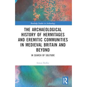 Roffey, Simon An Archaeological History of Hermitages and Eremitic Communities in Medieval Britain and Beyond (Routledge Studies in Archaeology) Roffey, Simon An Archaeological History of Hermitages and Eremitic Communities in Medieval Britain and Beyond (Routledge Studies in Archaeology)