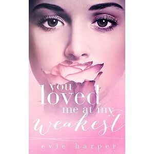 Harper, Evie You Loved Me At My Weakest: Volume 2 Harper, Evie You Loved Me At My Weakest: Volume 2