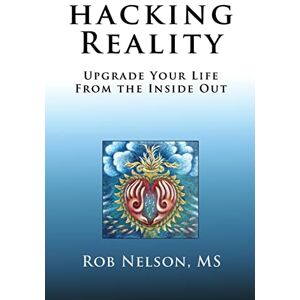 Nelson, Rob Hacking Reality: Upgrade Your Life From the Inside Out Nelson, Rob Hacking Reality: Upgrade Your Life From the Inside Out