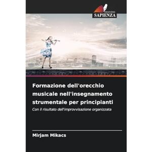 Mikacs, Mirjam Formazione dell'orecchio musicale nell'insegnamento strumentale per principianti: Con il risultato dell'improvvisazione organizzata Mikacs, Mirjam Formazione dell'orecchio musicale nell'insegnamento strumentale per principianti: Con il risultato dell'improvvisazione organizzata