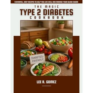 Lee THE MAGIC TYPE 2 DIABETES COOKBOOK: FLAVORFUL, EASY RECIPES TO HELP YOU LIVE WELL AND MANAGE YOUR BLOOD SUGAR Lee THE MAGIC TYPE 2 DIABETES COOKBOOK: FLAVORFUL, EASY RECIPES TO HELP YOU LIVE WELL AND MANAGE YOUR BLOOD SUGAR