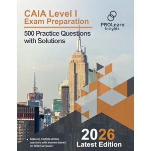 ProLearn Insights Ltd. CAIA Level I Exam Preparation 500 Practice Questions with Solutions ProLearn Insights Ltd. CAIA Level I Exam Preparation 500 Practice Questions with Solutions