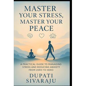 DUPATI, Mr. SIVARAJU Master Your Stress, Master Your Peace: A Practical Guide to Managing Stress and Reducing Anxiety from Zero to Hero (Master It — Your Journey from Zero to Hero) DUPATI, Mr. SIVARAJU Master Your Stress, Master Your Peace: A Practical Guide to Managing Stress and Reducing Anxiety from Zero to Hero (Master It — Your Journey from Zero to Hero)