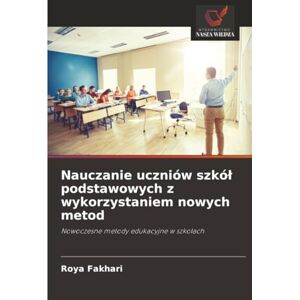 Fakhari, Roya Nauczanie uczniów szkół podstawowych z wykorzystaniem nowych metod: Nowoczesne metody edukacyjne w szkołach: Nowoczesne metody edukacyjne w szko¿ach Fakhari, Roya Nauczanie uczniów szkół podstawowych z wykorzystaniem nowych metod: Nowoczesne metody edukacyjne w szkołach: Nowoczesne metody edukacyjne w szko¿ach