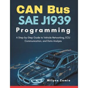 Zamie, Wilyne CAN Bus SAE J1939 Programming: A Step-by-Step Guide to Vehicle Networking, ECU Communication, and Data Analysis Zamie, Wilyne CAN Bus SAE J1939 Programming: A Step-by-Step Guide to Vehicle Networking, ECU Communication, and Data Analysis