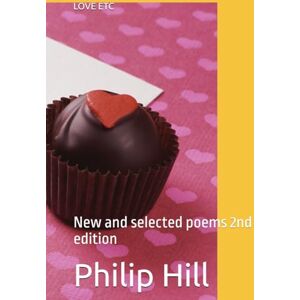 Hill, Mr Philip Matthew LOVE ETC: New and selected poems 2nd edition (New and selected poetry) Hill, Mr Philip Matthew LOVE ETC: New and selected poems 2nd edition (New and selected poetry)