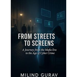 Gurav, Milind From Streets to Screens: A Journey from the Mafia Era to the Age of Cyber Crime Gurav, Milind From Streets to Screens: A Journey from the Mafia Era to the Age of Cyber Crime