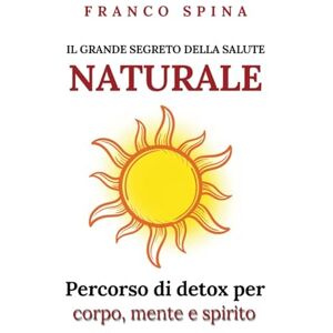 Spina, Franco Il grande segreto della salute naturale: Percorso di detox per corpo, mente, spirito. Spina, Franco Il grande segreto della salute naturale: Percorso di detox per corpo, mente, spirito.
