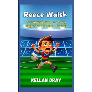 Dray, Kellan Reece Walsh Biography for Kids: The Inspiring Story of a Young Rugby Star Who Never Gave Up Dray, Kellan Reece Walsh Biography for Kids: The Inspiring Story of a Young Rugby Star Who Never Gave Up