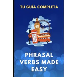 Rowe, Sienna Phrasal Verbs Made Easy. Tu Guía Completa (The Complete English Skills Collection) Rowe, Sienna Phrasal Verbs Made Easy. Tu Guía Completa (The Complete English Skills Collection)