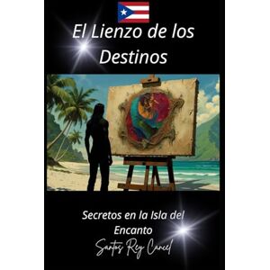 Cancel, Santos Rey El Lienzo de los Destinos: Secretos en la Isla del Encanto Cancel, Santos Rey El Lienzo de los Destinos: Secretos en la Isla del Encanto
