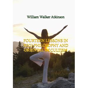 Atkinson, William Walker Fourteen Lessons in Yogi Philosophy and Oriental Occultism Atkinson, William Walker Fourteen Lessons in Yogi Philosophy and Oriental Occultism