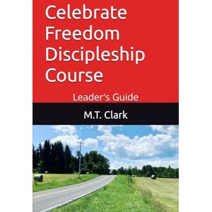 Clark, M.T. Celebrate Freedom Discipleship Course: Leader's Guide (MT 4 Christ Christian Life Series) Clark, M.T. Celebrate Freedom Discipleship Course: Leader's Guide (MT 4 Christ Christian Life Series)