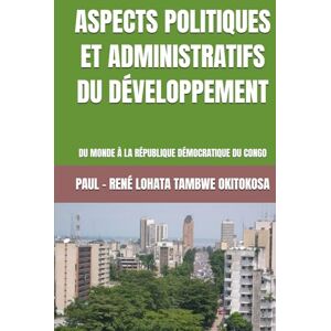 LOHATA TAMBWE OKITOKOSA, PAUL - RENÉ ASPECTS POLITIQUES ET ADMINISTRATIFS DU DÉVELOPPEMENT: DU MONDE À LA RÉPUBLIQUE DÉMOCRATIQUE DU CONGO (Collection ALPHA OMEGA A et Ω International University Network) LOHATA TAMBWE OKITOKOSA, PAUL - RENÉ ASPECTS POLITIQUES ET ADMINISTRATIFS DU DÉVELOPPEMENT: DU MONDE À LA RÉPUBLIQUE DÉMOCRATIQUE DU CONGO (Collection ALPHA OMEGA A et Ω International University Network)