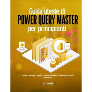 Rivers, W. J. Guida utente di Power Query Master per principianti: La tua roadmap completa per flussi di lavoro di dati accurati e ripetibili Rivers, W. J. Guida utente di Power Query Master per principianti: La tua roadmap completa per flussi di lavoro di dati accurati e ripetibili
