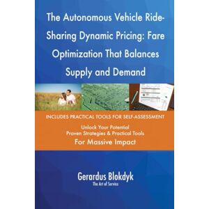 Gerardus Blokdyk - The Art of Service The Autonomous Vehicle Ride-Sharing Dynamic Pricing: Fare Optimization That Balances Supply and Demand Gerardus Blokdyk - The Art of Service The Autonomous Vehicle Ride-Sharing Dynamic Pricing: Fare Optimization That Balances Supply and Demand