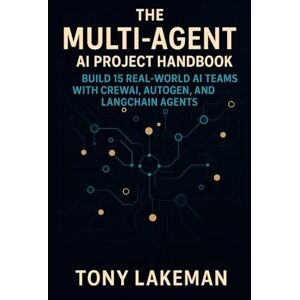 Lakeman, Tony The Multi-Agent AI Project Handbook: Build 15 Real-World AI Teams with CrewAI, AutoGen, and LangChain Agents (Project Based AI Development) Lakeman, Tony The Multi-Agent AI Project Handbook: Build 15 Real-World AI Teams with CrewAI, AutoGen, and LangChain Agents (Project Based AI Development)